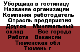 Уборщица в гостиницу › Название организации ­ Компания-работодатель › Отрасль предприятия ­ Другое › Минимальный оклад ­ 1 - Все города Работа » Вакансии   . Тюменская обл.,Тюмень г.